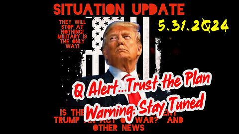 Situation Update 5-31-2Q24 ~ Q Alert...Trust the Plan. Warning - Stay Tuned