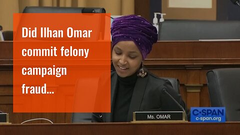 Did Ilhan Omar commit felony campaign fraud…