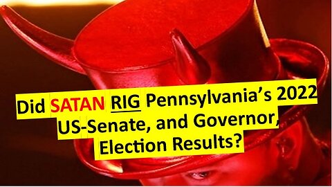 Did SATAN Rig Pennsylvania's 2022 Governor and US Senate Elections?