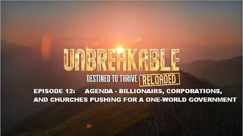 UNBREAKABLE RELOADED EPISODE 12: AGENDA - BILLIONAIRS, CORPORATIONS, AND CHURCHES PUSHING FOR A ONE-WORLD GOVERNMENT