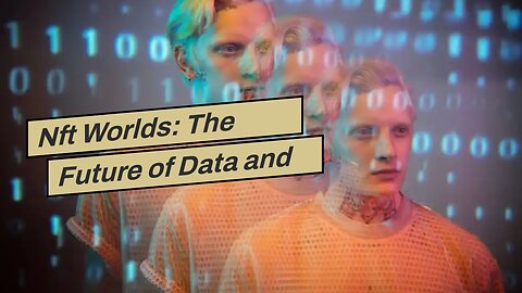 Nft Worlds: The Future of Data and Technology