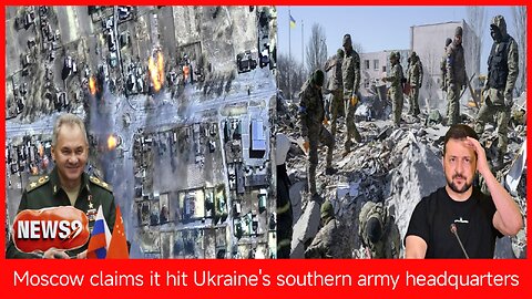 Russia said it hit the headquarters of the Southern Grouping of Ukraine's army