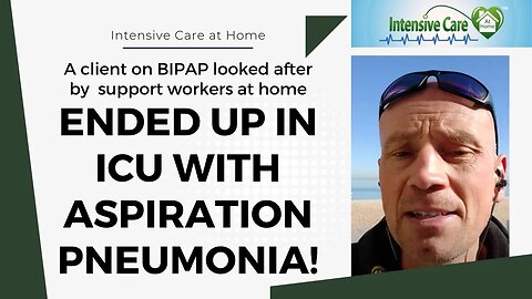 A CLIENT ON BIPAP LOOKED AFTER BY SUPPORT WORKERS AT HOME ENDED UP IN ICU WITH ASPIRATION PNEUMONIA!