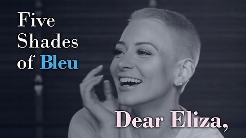Five Shades of Bleu | Dear Eliza (My response to Eliza Bleu)
