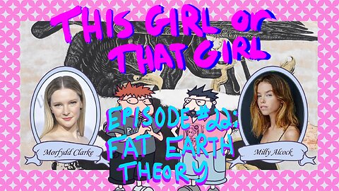 This Girl or That Girl? EP 22 Fat Earth Theory