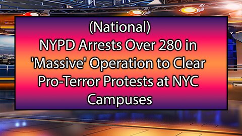 NYPD Arrests Over 280 in 'Massive' Operation to Clear 'Pro-Terror' Protests at NYC Campuses