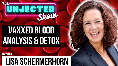 The Unjected Show #60 | Vaxxed Blood Analysis & Detox | Lisa Schermerhorn