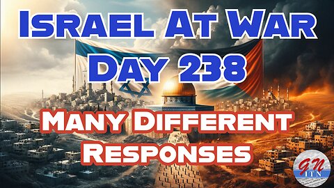 GNITN Special Edition Israel At War Day 238: Many Different Responses