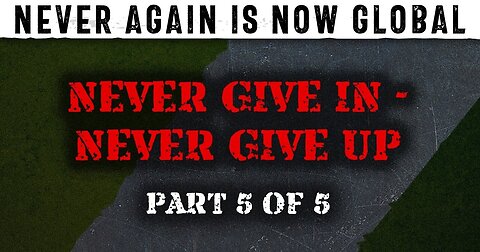 Never Again Is Now Global: Part 5 — Never Give In - Never Give Up