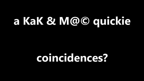 a KaK & M@© quickie coincidences?