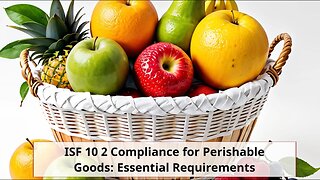 Navigating ISF 10 Compliance Requirements for Importing Perishable Goods