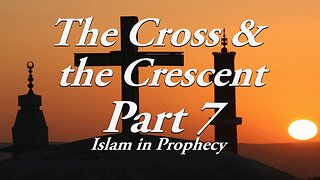 The Cross & The Crescent: Part 7 Islam in Prophecy