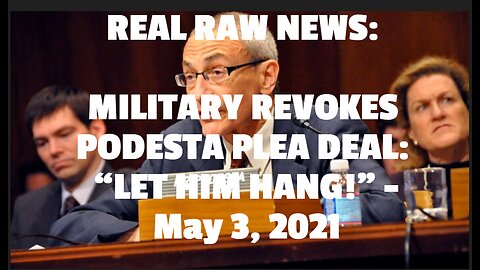 REAL RAW NEWS: MILITARY REVOKES PODESTA PLEA DEAL: “LET HIM HANG!” -May 3, 2021