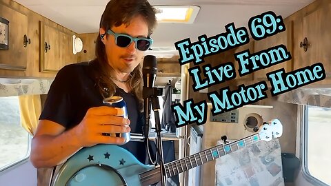 Episode 69: Live From My Motor Home - somewhere in California