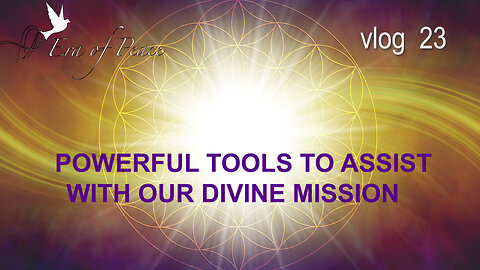 VLOG 23 - POWERFUL TOOLS TO ASSIST WITH OUR DIVINE MISSION