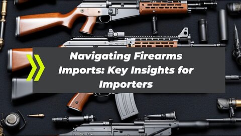 "Demystifying Firearms Import Regulations: Essential Guide for Importers"