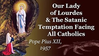 Our Lady Of Lourdes & The Satanic Temptation Facing All Catholics | Pope Pius XII 1957