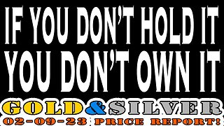 If You Don't Hold it, You Don't Own It! 02/09/23 Gold & Silver Price Report