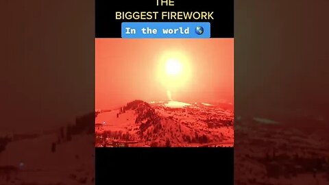THE BIGGEST FIREWORK IN THE WORLD