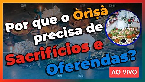 🔴 Por que o Orixá precisa de Sacrifícios e Oferendas no Candomblé? - Live#59