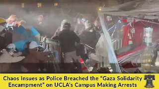 Chaos Insues as Police Breached the “Gaza Solidarity Encampment” on UCLA's Campus Making Arrests