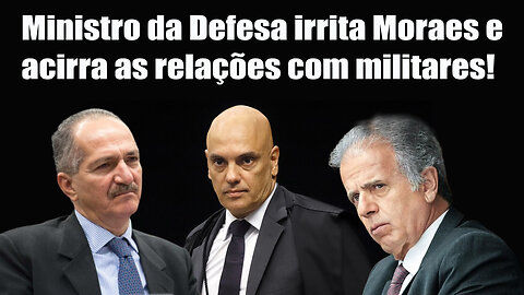 Ministro da Defesa irrita Moraes e acirra as relações com militares!
