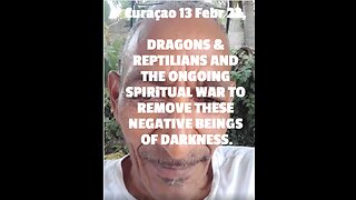 Curaçao 13 Febr 23, DRAGONS & REPTILIANS AND THE ONGOING SPIRiTUAL WAR TO REMOVE THESE NEGATIVE BEIN