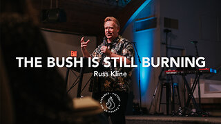 The Bush is Still Burning | Russ Kline [January 21st, 2023]