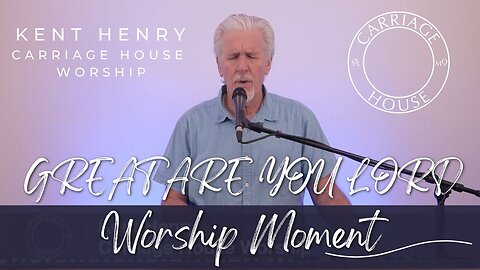 KENT HENRY | GREAT ARE YOU LORD - WORSHIP MOMENT | CARRIAGE HOUSE WORSHIP