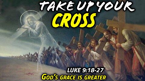 Take Up Your Cross and Follow Jesus! - Luke 9:18-27 | God's Grace Is Greater