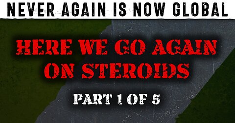 Never Again is Now Global - Part 1 - Here We Go Again On Steroids