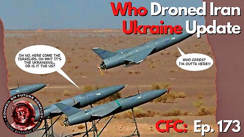 CFC Ep. 173: Who Droned Iran, Ukraine Update