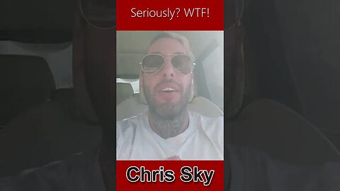 Chris Sky: Seriously? WTF is Wrong with the World!
