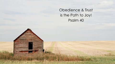 Obedience & Trust is the Path to Joy! - Psalm 40
