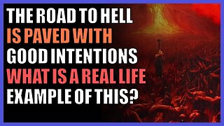 The road to hell is paved with good intentions what is a real life example of this?
