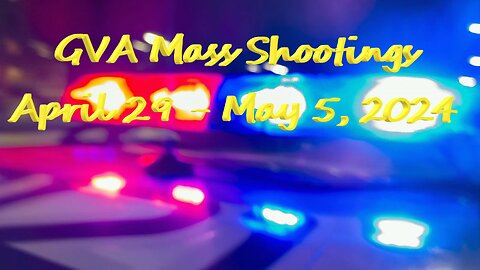 Mass Shootings according Gun Violence Archive for April 29 to May 5, 2024