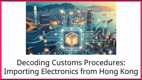 Insider's Guide: Import Procedures for Electronics from Hong Kong