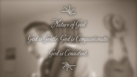 Nature of God: God is Gentle, God is Compassionate, God is Consistent