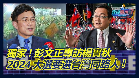 獨家！揭誰是美國同路人？彭文正專訪楊實秋：2024大選要選台灣同路人！｜政經關不了（完整版）｜2023.01.29