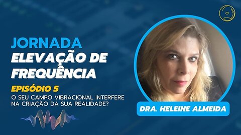 ELEVAÇÃO DE FREQUÊNCIA - O SEU CAMPO VIBRACIONAL INTERFERE NA CRIAÇÃO DA SUA REALIDADE? (EPISÓDIO 5)