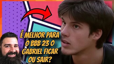 É MELHOR PARA O BBB 23 O GABRIEL FICAR OU SAIR?