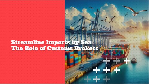 Demystifying Customs Regulations: How Customs Brokers Simplify Importing by Sea