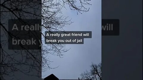 A good friend will call you in jail