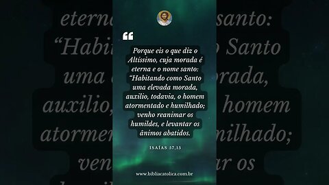 Isaías 57,15 - Porque eis o que diz o Altíssimo, cuja morada é eterna e o nome santo: “Habitando...