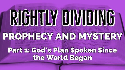 Rightly Dividing Prophecy and Mystery: Part 1- God's Plan Spoken Since the World Began