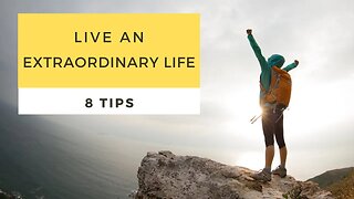 8 Tips to Living the most extraordinary Life!