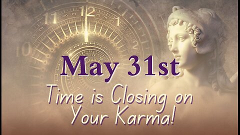 Time is Closing on Your Karma; Guidance to Get READY! May 31