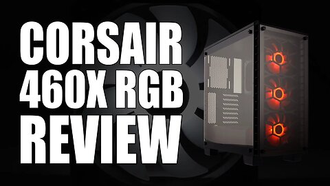 Corsair 460X RGB Case Review