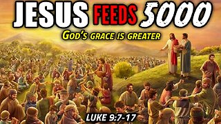 Jesus Feeds The 5000 with 5 Loaves and 2 Fish! - Luke 9:7-17 | God's Grace Is Greater