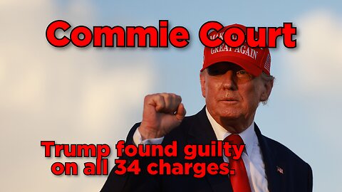Commie Court: Trump found guilty on 34 counts.